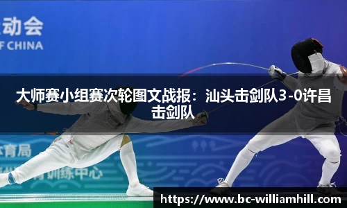 大师赛小组赛次轮图文战报：汕头击剑队3-0许昌击剑队