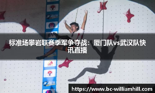 标准场攀岩联赛季军争夺战：厦门队vs武汉队快讯直播