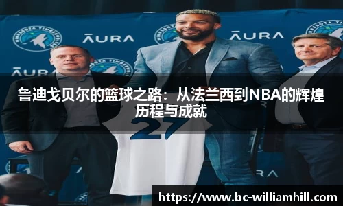 鲁迪戈贝尔的篮球之路：从法兰西到NBA的辉煌历程与成就