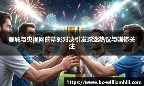 曼城与央视网的精彩对决引发球迷热议与媒体关注