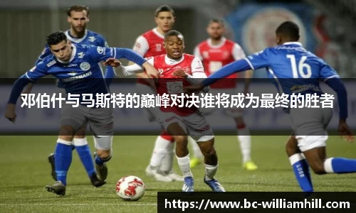 邓伯什与马斯特的巅峰对决谁将成为最终的胜者